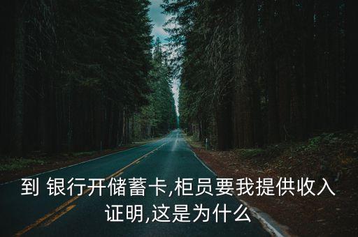 到 銀行開儲(chǔ)蓄卡,柜員要我提供收入證明,這是為什么