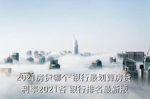 2021房貸哪個 銀行最劃算房貸 利率2021各 銀行排名最新版