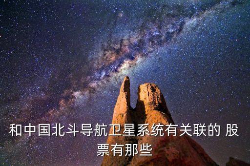 和中國(guó)北斗導(dǎo)航衛(wèi)星系統(tǒng)有關(guān)聯(lián)的 股票有那些