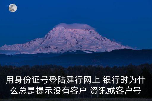 用身份證號登陸建行網(wǎng)上 銀行時為什么總是提示沒有客戶 資訊或客戶號