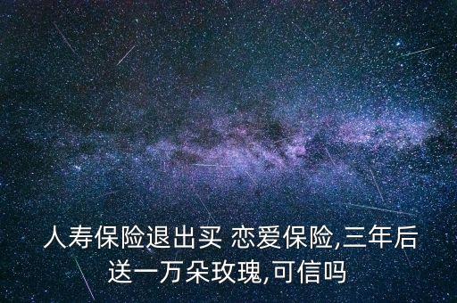  人壽保險退出買 戀愛保險,三年后送一萬朵玫瑰,可信嗎