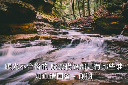 曝光不合格的 股票代碼都是有哪些誰知道請(qǐng)回答～謝謝