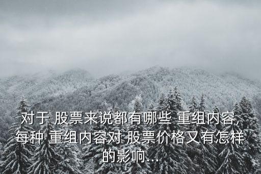 對于 股票來說都有哪些 重組內(nèi)容,每種 重組內(nèi)容對 股票價(jià)格又有怎樣的影響...