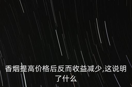 香煙提高價格后反而收益減少,這說明了什么