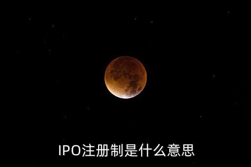  IPO注冊制是什么意思