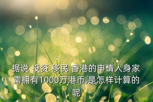 據(jù)說 投資 移民 香港的申請人身家需擁有1000萬港幣,是怎樣計算的呢