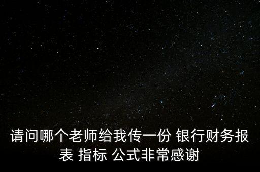 請問哪個老師給我傳一份 銀行財務報表 指標 公式非常感謝