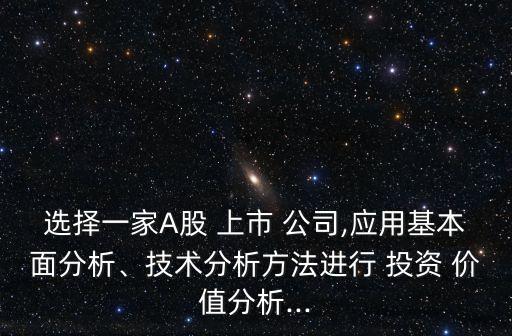 選擇一家A股 上市 公司,應(yīng)用基本面分析、技術(shù)分析方法進行 投資 價值分析...