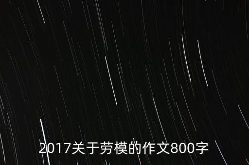 2017關(guān)于勞模的作文800字