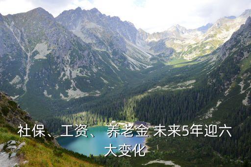 社保、工資、 養(yǎng)老金 未來5年迎六大變化