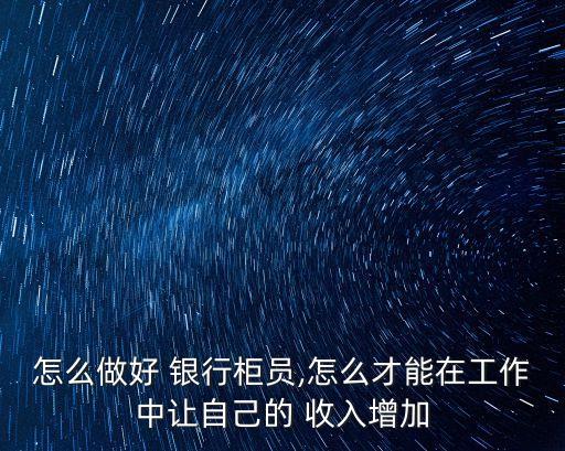 怎么做好 銀行柜員,怎么才能在工作中讓自己的 收入增加