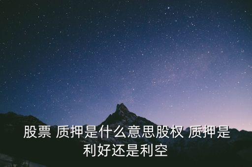  股票 質押是什么意思股權 質押是利好還是利空