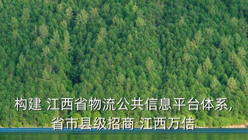 構(gòu)建 江西省物流公共信息平臺(tái)體系,省市縣級(jí)招商 江西萬(wàn)佶