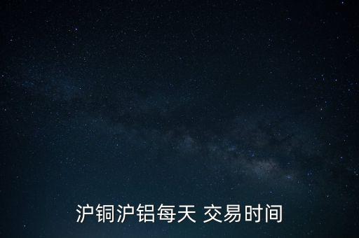 滬銅滬鋁每天 交易時(shí)間