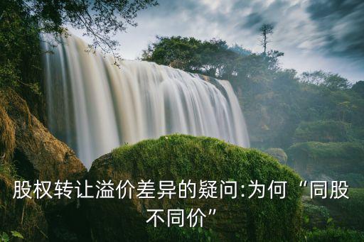 股權(quán)轉(zhuǎn)讓溢價差異的疑問:為何“同股不同價”