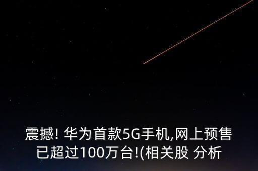 震撼! 華為首款5G手機(jī),網(wǎng)上預(yù)售已超過(guò)100萬(wàn)臺(tái)!(相關(guān)股 分析