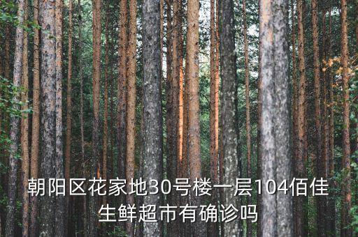 朝陽區(qū)花家地30號樓一層104佰佳生鮮超市有確診嗎