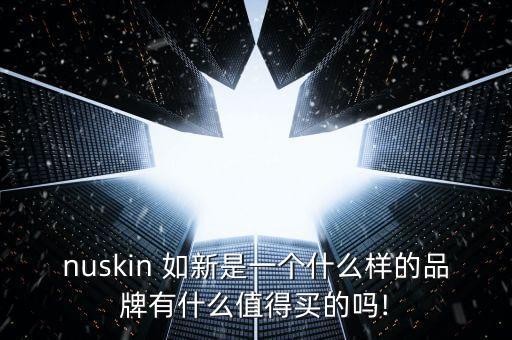 nuskin 如新是一個(gè)什么樣的品牌有什么值得買的嗎!