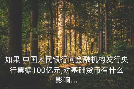 如果 中國人民銀行向金融機構(gòu)發(fā)行央行票據(jù)100億元,對基礎貨幣有什么影響...