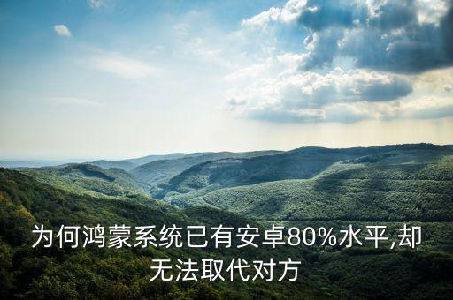 為何鴻蒙系統(tǒng)已有安卓80%水平,卻無法取代對方