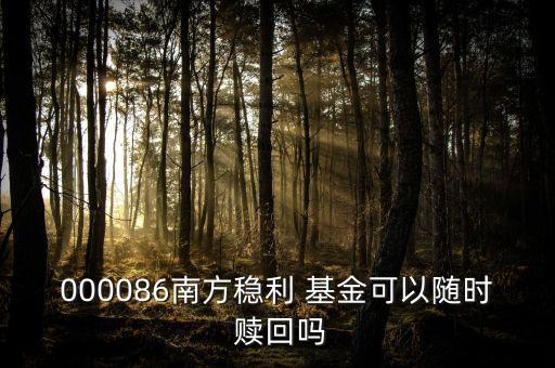 000086南方穩(wěn)利 基金可以隨時(shí) 贖回嗎