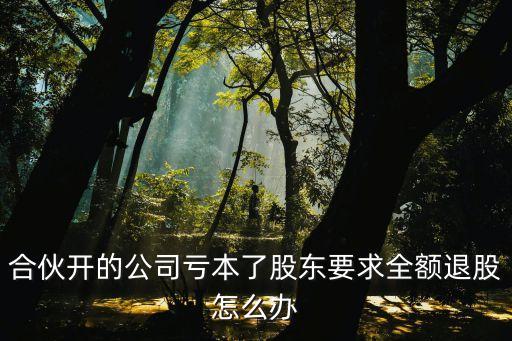 合伙開的公司虧本了股東要求全額退股怎么辦