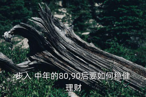 步入 中年的80,90后要如何穩(wěn)健 理財