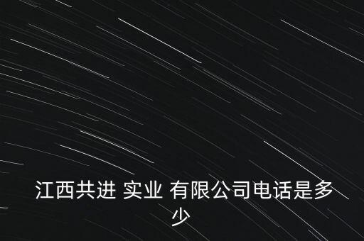  江西共進(jìn) 實(shí)業(yè) 有限公司電話(huà)是多少