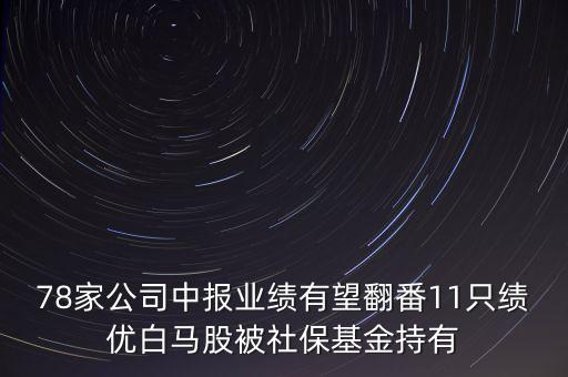 78家公司中報(bào)業(yè)績有望翻番11只績優(yōu)白馬股被社?；鸪钟? class=