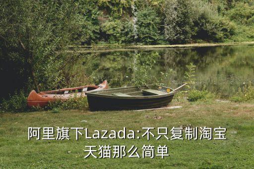 阿里旗下Lazada:不只復制淘寶天貓那么簡單