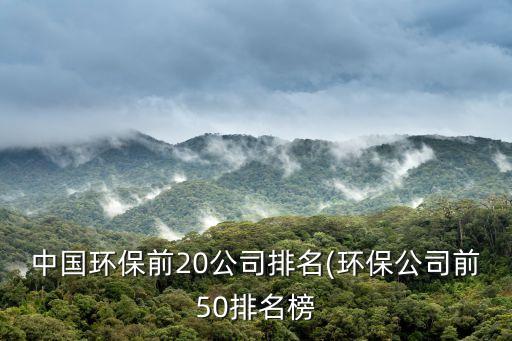 中國(guó)環(huán)保前20公司排名(環(huán)保公司前50排名榜