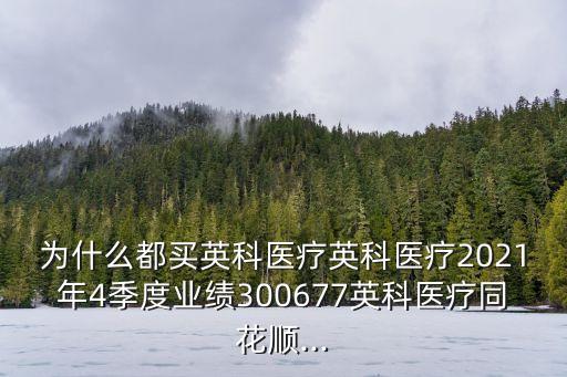 為什么都買(mǎi)英科醫(yī)療英科醫(yī)療2021年4季度業(yè)績(jī)300677英科醫(yī)療同花順...