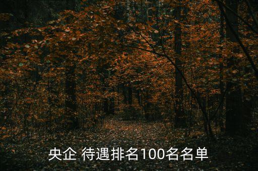 央企 待遇排名100名名單