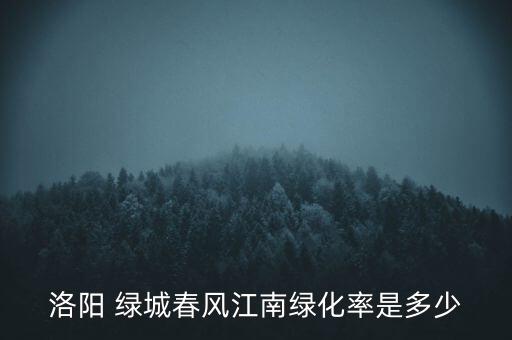 洛陽 綠城春風(fēng)江南綠化率是多少