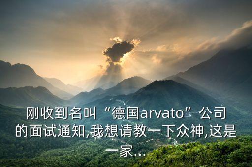 剛收到名叫“德國arvato”公司的面試通知,我想請教一下眾神,這是一家...