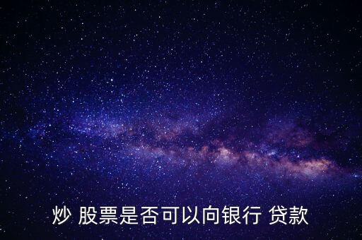 炒 股票是否可以向銀行 貸款