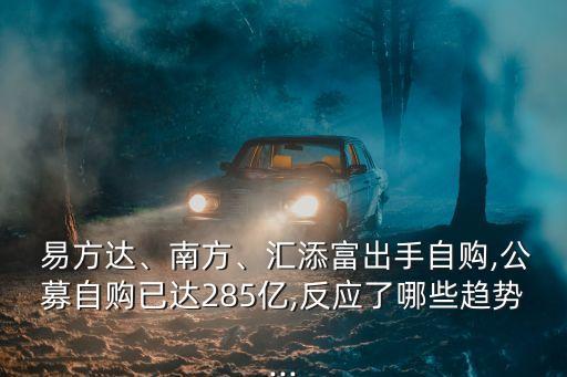  易方達(dá)、南方、匯添富出手自購(gòu),公募自購(gòu)已達(dá)285億,反應(yīng)了哪些趨勢(shì)...