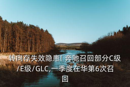 轉(zhuǎn)向存失效隱患! 奔馳召回部分C級/E級/GLC,一季度在華第6次召回