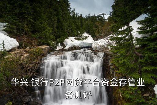 華興 銀行P2P網(wǎng)貸平臺(tái)資金存管業(yè)務(wù)測(cè)評(píng)