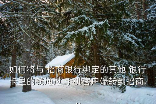 如何將與 招商銀行綁定的其他 銀行卡里的錢通過 手機客戶端轉(zhuǎn)到招商...