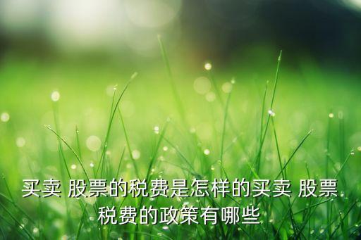 買(mǎi)賣(mài) 股票的稅費(fèi)是怎樣的買(mǎi)賣(mài) 股票稅費(fèi)的政策有哪些