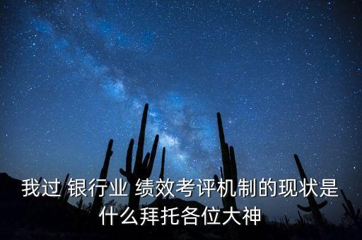 我過 銀行業(yè) 績效考評機制的現(xiàn)狀是什么拜托各位大神