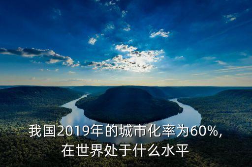 我國2019年的城市化率為60%,在世界處于什么水平