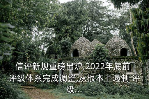 信評新規(guī)重磅出爐,2022年底前 評級體系完成調(diào)整,從根本上遏制 評級...