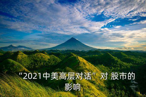 “2021中美高層對話”對 股市的影響