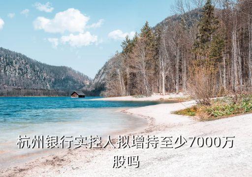 杭州銀行實(shí)控人擬增持至少7000萬股嗎