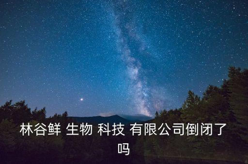 林谷鮮 生物 科技 有限公司倒閉了嗎