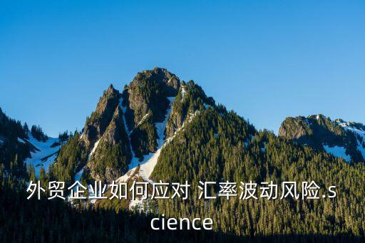 外貿(mào)企業(yè)如何應(yīng)對 匯率波動風(fēng)險.science