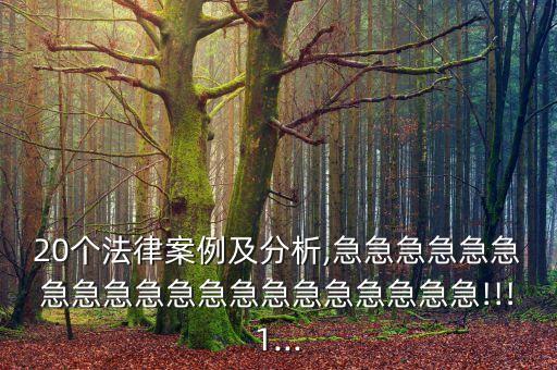 20個(gè)法律案例及分析,急急急急急急急急急急急急急急急急急急急急!!!1...