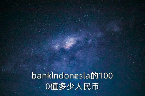 banklndonesla的1000值多少人民幣